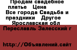 Продам свадебное платье › Цена ­ 8 000 - Все города Свадьба и праздники » Другое   . Ярославская обл.,Переславль-Залесский г.